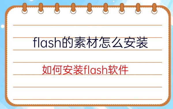 flash的素材怎么安装 如何安装flash软件？